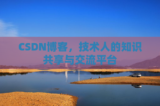 CSDN博客，技术人的知识共享与交流平台