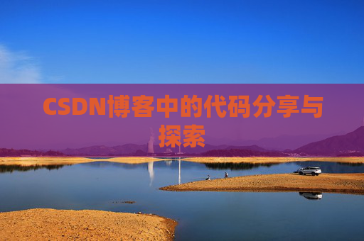 CSDN博客中的代码分享与探索 CSDN博客中的代码分享与探索